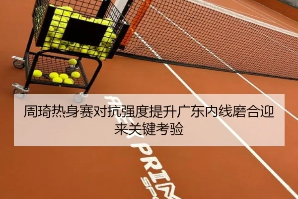 周琦热身赛对抗强度提升广东内线磨合迎来关键考验